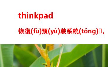 thinkpad恢復(fù)預(yù)裝系統(tǒng)，thinkpad恢復(fù)預(yù)裝系統(tǒng)win10